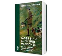 Jäger sind auch nur Menschen: Von Jagd und Jägern, Wild und Wilderern, Herren und Hunden - Ein Jagdbuch mit Erlebnissen und 70 Jahren Jagd-Geschichte