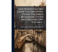 Jaer-boeken Van Den Lande Van Den Vryen, Zydert Zyn Eerste Beginzelen, Tot En Met Den Jaere 1784, Volume 1...