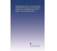 Jahresbericht über die Fortschritte, Veröffentlichungen und wichtigere Ereignisse im Gebiete des Forst-, Jagd- und Fischereiwesens (German Edition)