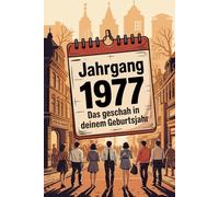 Jahrgang 1977: Das geschah in deinem Geburtsjahr: Politik, Kultur, Gesellschaft und prägende Ereignisse eines besonderen Jahres
