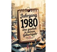 Jahrgang 1980: Das geschah in deinem Geburtsjahr: Politik, Kultur, Gesellschaft und prägende Ereignisse eines besonderen Jahres