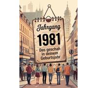 Jahrgang 1981: Das geschah in deinem Geburtsjahr: Politik, Kultur, Gesellschaft und prägende Ereignisse eines besonderen Jahres