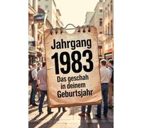 Jahrgang 1983: Das geschah in deinem Geburtsjahr: Politik, Kultur, Gesellschaft und prägende Ereignisse eines besonderen Jahres