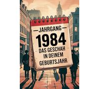 Jahrgang 1984: Das geschah in deinem Geburtsjahr: Politik, Kultur, Gesellschaft und prägende Ereignisse eines besonderen Jahres