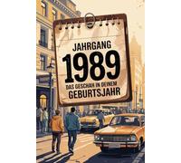 Jahrgang 1989: Das geschah in deinem Geburtsjahr: Politik, Kultur, Gesellschaft und prägende Ereignisse eines besonderen Jahres
