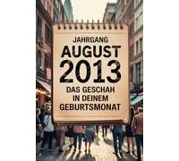 Jahrgang August 2013: Das geschah in deinem Geburtsmonat: Ein einzigartiger Rückblick auf die wichtigsten Ereignisse, Trends und Geschichten aus ... persönliches Geschenk und Erinnerungsstück