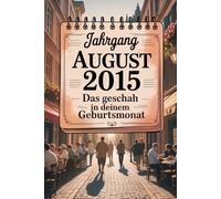 Jahrgang August 2015 - Das geschah in deinem Geburtsmonat: Ein besonderes Geschenk für alle, die im August 2015 geboren wurden - Die wichtigsten Ereignisse deines ersten Lebensmonats