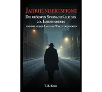 Jahrhundertspione: Die grössten Spionagefälle des 20. Jahrhunderts und wie sie den Lauf der Welt veränderten