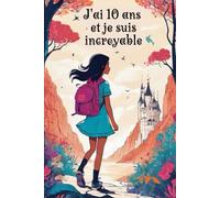 J'ai 10 ans et je suis incroyable: Explore, Rêve, Crée et Découvre dans ce Journal Magique ! Journal intime pour fille 10 ans
