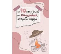 J'ai 10 ans et je suis incroyable, géniale, magique: Journal intime pour une fille 10 ans-Journal de souvenir et de gratitude-carnet secret-Exprimer ... d’anniversaire et noël filles 10 ans.