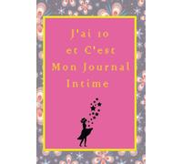 J'ai 10 Et C'est Mon Journal Intime: Cadeau D'anniversaire Fille 10 Ans, Idée Cadeau Fille 10 Ans Original