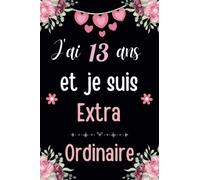 J'ai 13 Ans Et Je Suis Extraordinaire: Cahier de Notes, Joyeux Anniversaire Cadeau pour une fille de 13 Ans, Carnet Journal Intime Idéal cadeau ... Ligné pour écrire, 6x9 Pouces,100 Pages