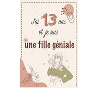 J'ai 13 ans et je suis une fille géniale: Journal intime pour une fille 13ans-Journal de souvenir et de gratitude-carnet secret-Exprimer ses émotions ... d’anniversaire et noël filles 13 ans.