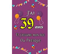 J'ai 39 ans et j'assume mon âge ou presque joyeux anniversaire: Carnet de notes ligné 2020 et Citation positive, Excellente idée de Cadeau original D'anniversaire ou Saint-valentin, moins de 10 euros
