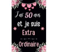 J'ai 50 Ans Et Je Suis Extraordinaire: Cahier de Notes, Joyeux Anniversaire Cadeau pour une fille de 50 Ans, Carnet Journal Intime Idéal cadeau ... Ligné pour écrire, 6x9 Pouces,100 Pages