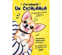 J'ai adopté un Chihuahua - A moins que ce ne soit l'inverse: Symptômes, diagnostics et aveux... Avec quelques tests qui risquent de vous trahir.