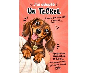 J'ai adopté un Teckel - A moins que ce ne soit l'inverse: Symptômes, diagnostics, aveux... Avec quelques tests qui risquent de vous trahir.