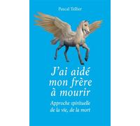J'ai aidé mon frère à mourir Approche spirituelle de la vie, de la mort - Pascal Tellier - Librinova - broché - Témoignage