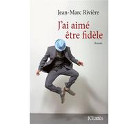 J'ai aimé être fidèle - Jean-Marc Rivière - Lattes - broché - Roman