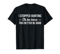 J'Ai arrêté de chasser pour être Ici, il Vaut Mieux Que ce Soit Bien T-Shirt