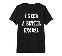 J'Ai Besoin d'une Meilleure Excuse T-Shirt Haut de Gamme