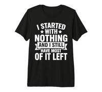 J'Ai commencé avec Rien et il m'en Reste Encore Beaucoup à Faire T-Shirt Haut de Gamme