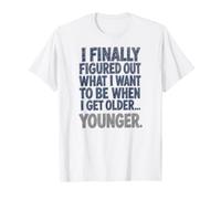 J'Ai Compris ce Que Je Veux être Quand Je Serai Plus âgé... Plus Jeune T-Shirt