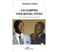 J'ai compris Yves Michel Fotso Un testament pour la postérité - Un testament pour la postérité - Shanda Tonme - L'harmattan - broché - Essai