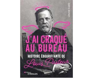 J'ai craqué au bureau Histoire ébouriffante de Louis Pasteur - Louise Cado - Eyrolles - broché - Roman
