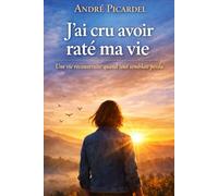 J'ai cru avoir raté ma vie: Une vie reconstruite quand tout semblait perdu