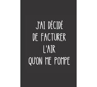 j'ai décidé de facturer l'air qu'on me pompe: ce carnet de notes humoristique est un notebook à la couverture drôle qui fera un cadeau original et pratique