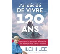 J'ai décidé de vivre 120 ans - Découvrez les secrets de la longévité, de la vitalité et de l'épanouissement - Ilchi Lee - Medicis Eds - broché - Guide