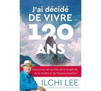 J'ai Décidé De Vivre 120 Ans - Découvrez Les Secrets De La Longévité, De La Vitalité Et De L'épanouissement