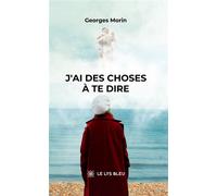 J'ai des choses à te dire - Georges Morin - Le Lys Bleu - broché - Roman