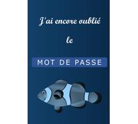 J'ai encore oublie le Mot de Passe: Carnet de Mots de Passe pour Gardez vos identifiants et Mots de Passe Internet en sécurité