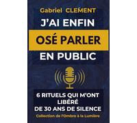 J'ai Enfin Osé Parler en Public: 6 rituels simples pour vaincre la peur de parler, dépasser le regard des autres et prendre la parole avec confiance même en tremblant