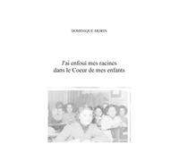 J'ai enfoui mes racines dans le coeur de mes enfants - Dominique Morin - Librinova - broché - Autobiographie