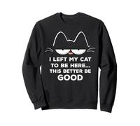 J'ai laissé mon chat pour qu'il soit là, ce félin a intérêt à être bon et drôle Sweatshirt