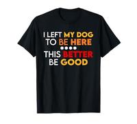 J'Ai laissé Mon Chien pour être Ici, il Vaut Mieux être Un Amoureux des Chiens drôle T-Shirt