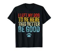 J'ai laissé mon chien pour être ici, il vaut mieux être un amoureux des chiens drôle T-Shirt