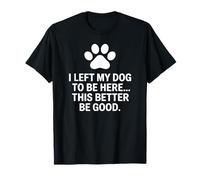 J'Ai laissé Mon Chien pour qu'il Soit là, il Vaut Mieux être drôle T-Shirt