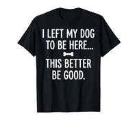 J'Ai laissé Mon Chien pour qu'il Soit là, il Vaut Mieux Que ce Soit Bien drôle T-Shirt