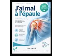 J'ai mal à l'épaule: Comprendre les causes, les traitements et les bons gestes pour retrouver mobilité et confort