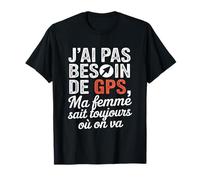 J'Ai Pas Besoin De GPS Ma Femme Sait Toujours Où on Va T-Shirt