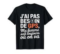 J'Ai Pas Besoin De GPS Ma Femme Sait Toujours Où on Va T-Shirt