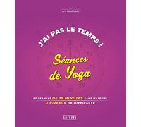 J'ai pas le temps ! Séances de yoga: 50 séances de 15 minutes sans materiel 4 niveaux de difficulté