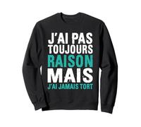 J'Ai Pas Toujours Raison mais J'Ai Jamais Sweatshirt