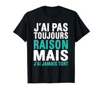 J'ai Pas Toujours Raison Mais J'ai Jamais T-Shirt