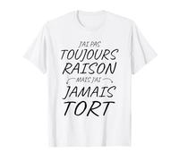 J'Ai Pas Toujours Raison mais J'Ai jamais tort Drôle T-Shirt