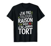 J'Ai Pas Toujours Raison Mais J'Ai Jamais Tort Humour Drôle T-Shirt